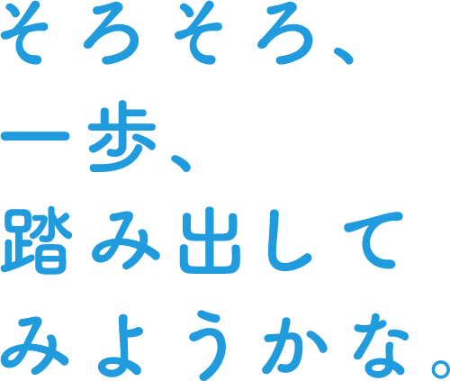 そろそろ、一歩、踏み出してみようかな。